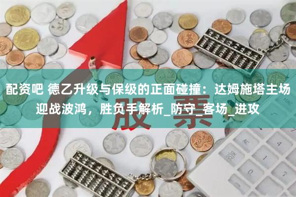 配资吧 德乙升级与保级的正面碰撞：达姆施塔主场迎战波鸿，胜负手解析_防守_客场_进攻