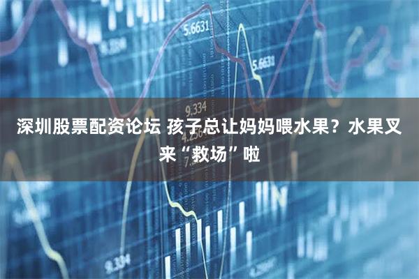 深圳股票配资论坛 孩子总让妈妈喂水果？水果叉来“救场”啦
