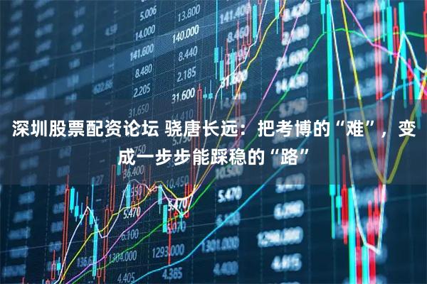 深圳股票配资论坛 骁唐长远：把考博的“难”，变成一步步能踩稳的“路”