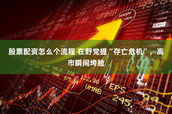 股票配资怎么个流程 在野党提“存亡危机”，高市瞬间垮脸