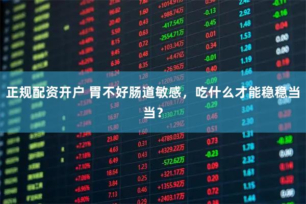 正规配资开户 胃不好肠道敏感，吃什么才能稳稳当当？